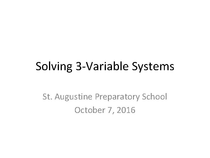 Solving 3 -Variable Systems St. Augustine Preparatory School October 7, 2016 