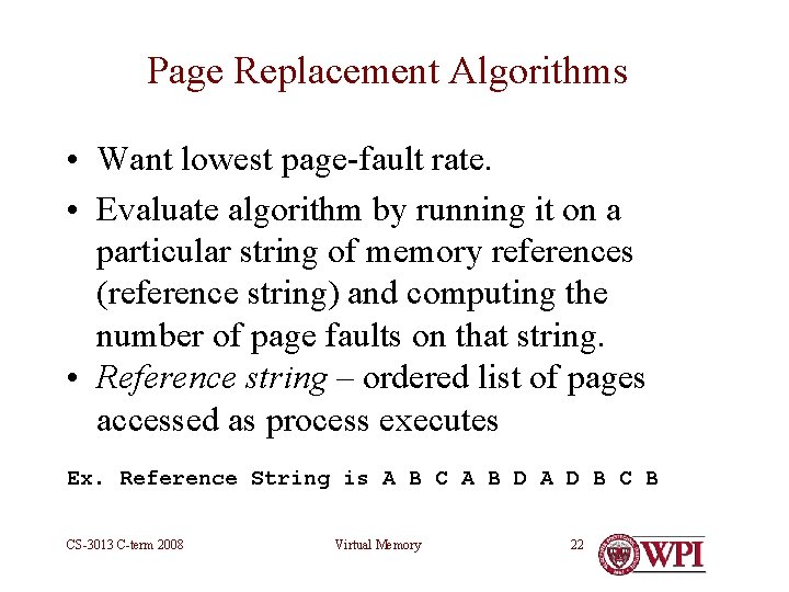 Page Replacement Algorithms • Want lowest page-fault rate. • Evaluate algorithm by running it