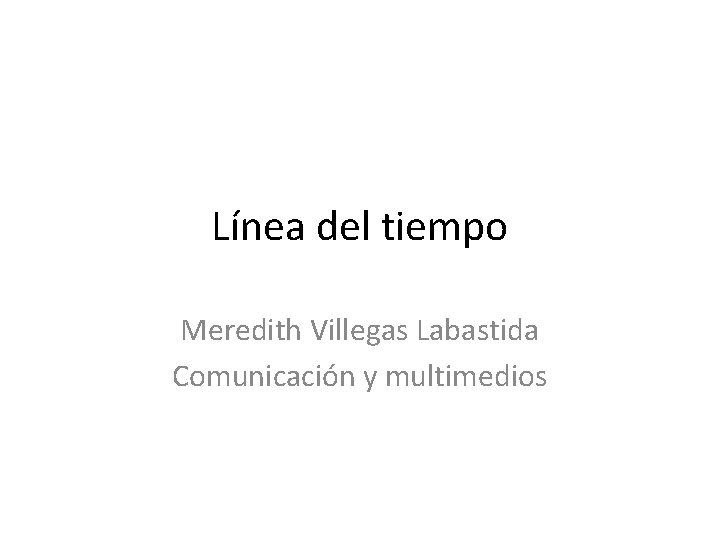 Línea del tiempo Meredith Villegas Labastida Comunicación y multimedios 