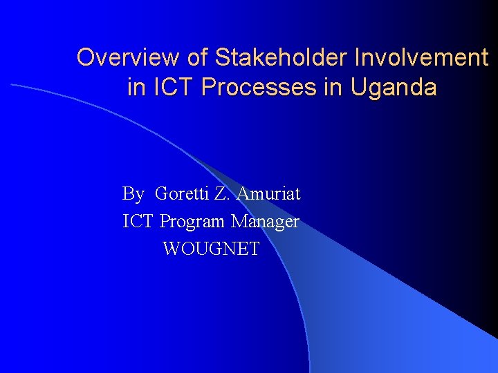 Overview of Stakeholder Involvement in ICT Processes in Uganda By Goretti Z. Amuriat ICT