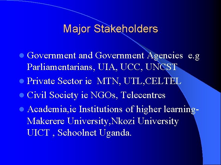 Major Stakeholders l Government and Government Agencies e. g Parliamentarians, UIA, UCC, UNCST l
