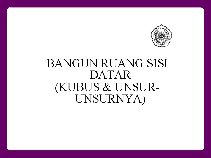 BANGUN RUANG SISI DATAR (KUBUS & UNSURNYA) 