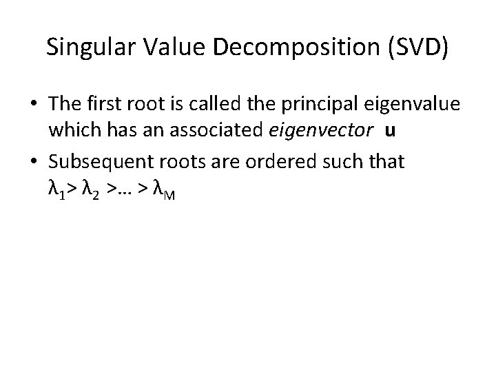 Singular Value Decomposition (SVD) • The first root is called the principal eigenvalue which