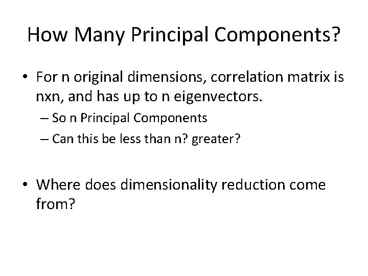 How Many Principal Components? • For n original dimensions, correlation matrix is nxn, and