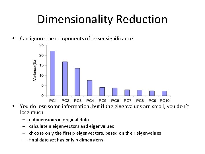 Dimensionality Reduction • Can ignore the components of lesser significance • You do lose