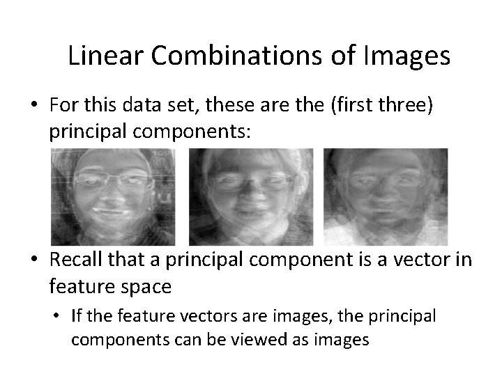 Linear Combinations of Images • For this data set, these are the (first three)