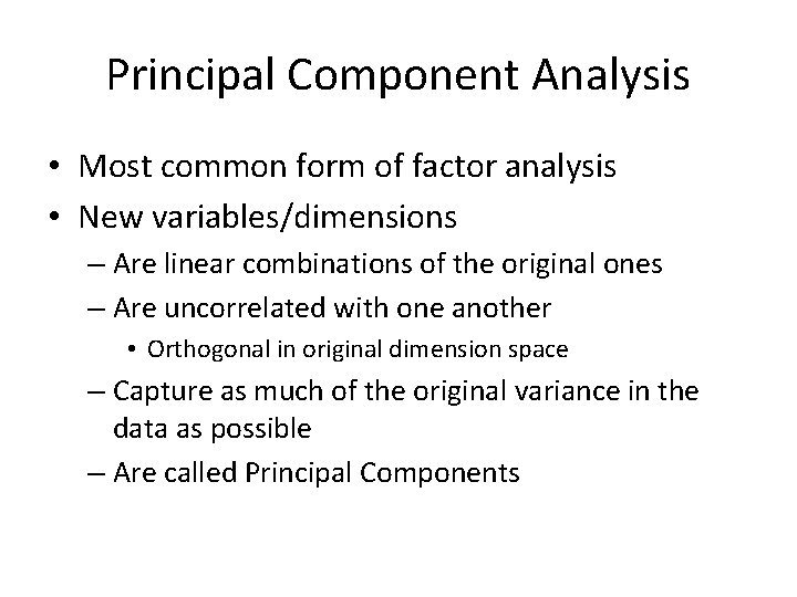 Principal Component Analysis • Most common form of factor analysis • New variables/dimensions –