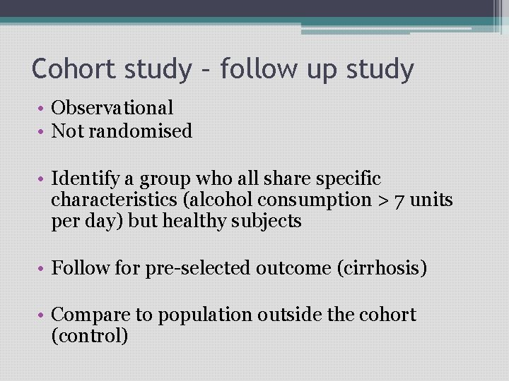 Cohort study – follow up study • Observational • Not randomised • Identify a