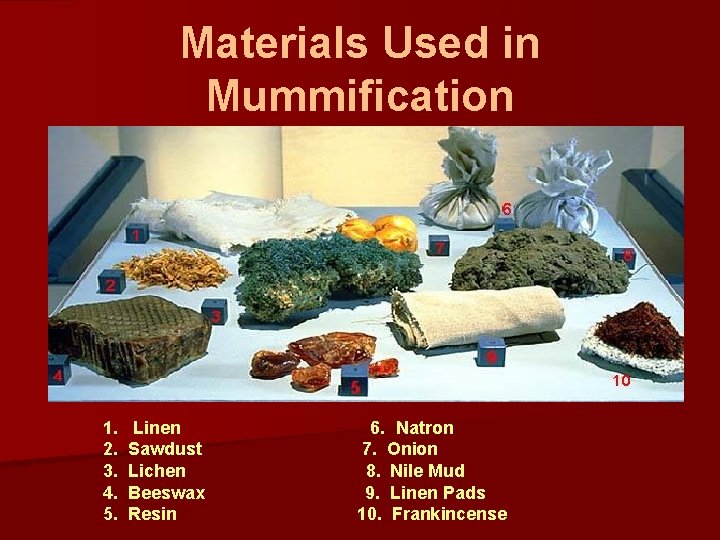 Materials Used in Mummification 1. 2. 3. 4. 5. Linen Sawdust Lichen Beeswax Resin