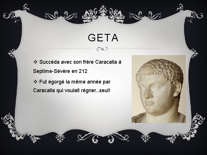 GETA v Succéda avec son frère Caracalla à Septime-Sévère en 212 v Fut égorgé