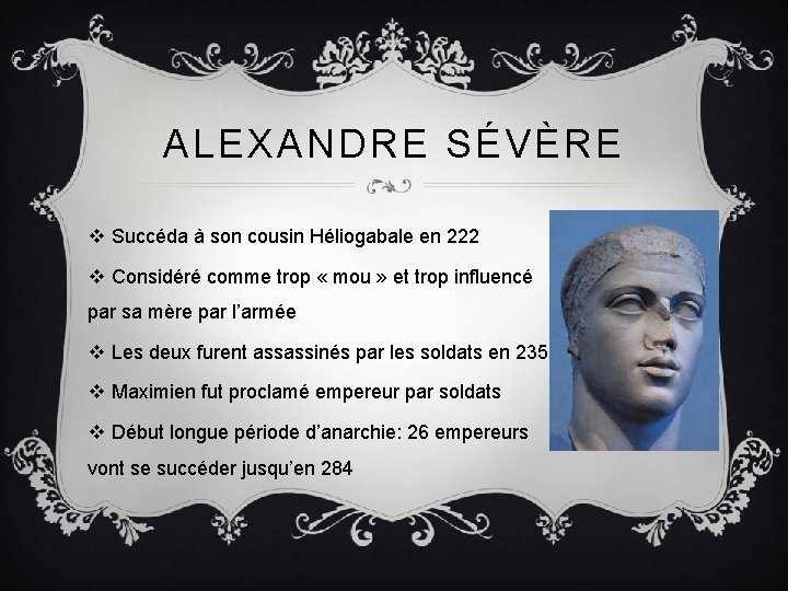 ALEXANDRE SÉVÈRE v Succéda à son cousin Héliogabale en 222 v Considéré comme trop