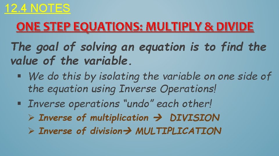 12. 4 NOTES ONE STEP EQUATIONS: MULTIPLY & DIVIDE The goal of solving an