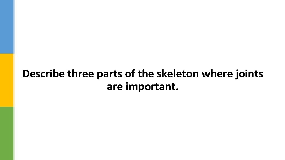 Describe three parts of the skeleton where joints are important. 