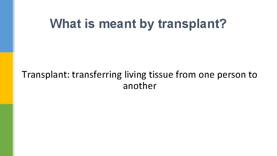What is meant by transplant? Transplant: transferring living tissue from one person to another