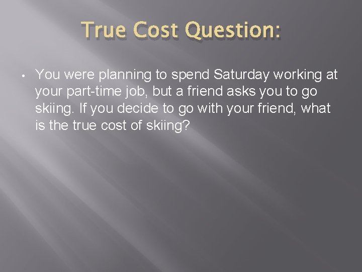 True Cost Question: • You were planning to spend Saturday working at your part-time