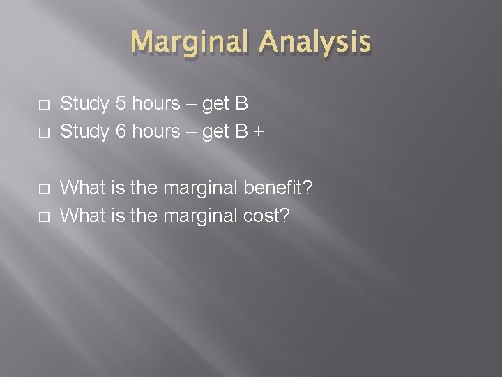 Marginal Analysis � � Study 5 hours – get B Study 6 hours –