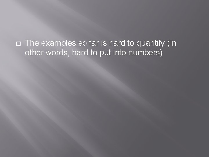 � The examples so far is hard to quantify (in other words, hard to