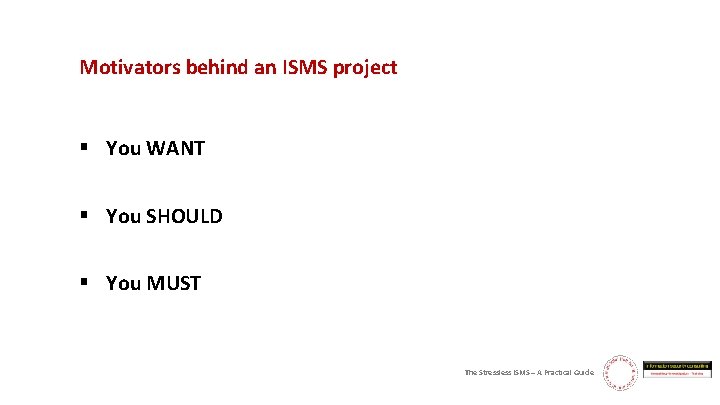 Motivators behind an ISMS project § You WANT § You SHOULD § You MUST