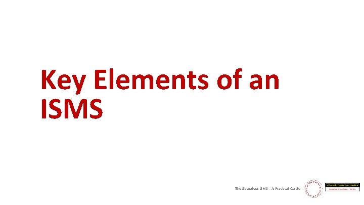 Key Elements of an ISMS The Stressless ISMS – A Practical Guide 