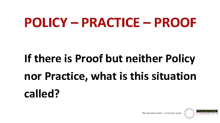 POLICY – PRACTICE – PROOF If there is Proof but neither Policy nor Practice,