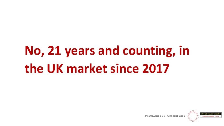 No, 21 years and counting, in the UK market since 2017 The Stressless ISMS