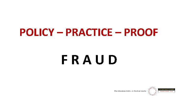 POLICY – PRACTICE – PROOF FRAUD The Stressless ISMS – A Practical Guide 