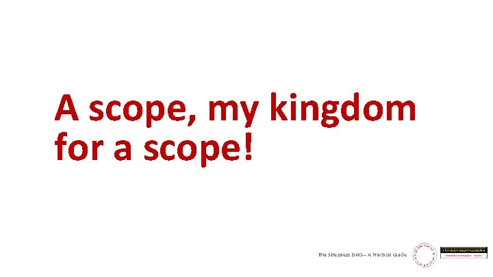 A scope, my kingdom for a scope! The Stressless ISMS – A Practical Guide