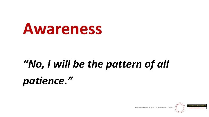 Awareness “No, I will be the pattern of all patience. ” The Stressless ISMS