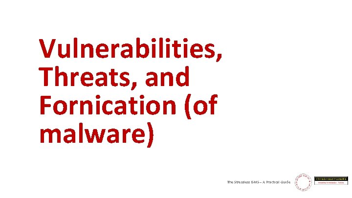 Vulnerabilities, Threats, and Fornication (of malware) The Stressless ISMS – A Practical Guide 