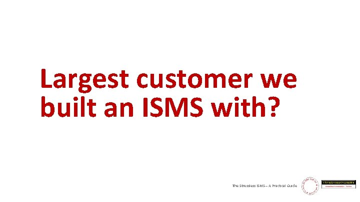 Largest customer we built an ISMS with? The Stressless ISMS – A Practical Guide