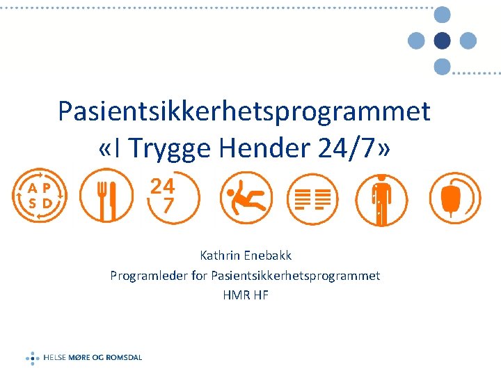 Pasientsikkerhetsprogrammet «I Trygge Hender 24/7» Kathrin Enebakk Programleder for Pasientsikkerhetsprogrammet HMR HF 
