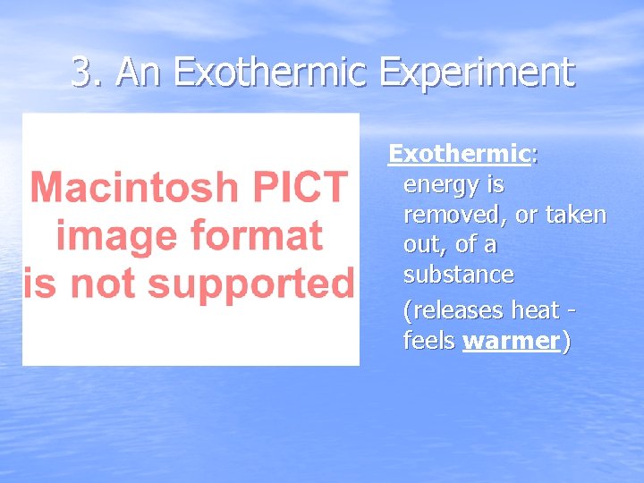 3. An Exothermic Experiment Exothermic: energy is removed, or taken out, of a substance