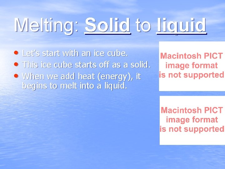 Melting: Solid to liquid • Let’s start with an ice cube. • This ice