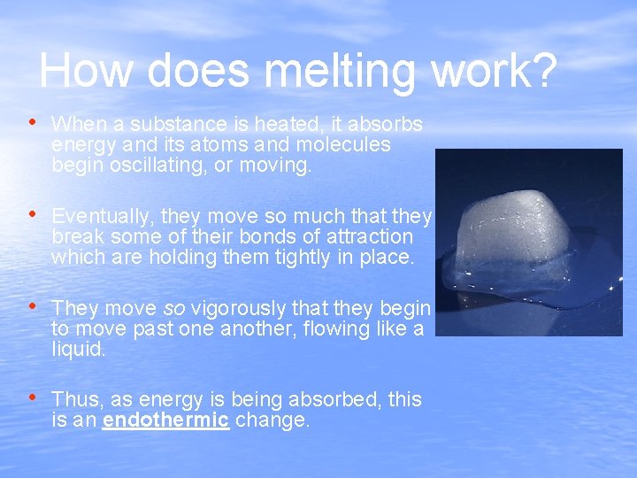 How does melting work? • When a substance is heated, it absorbs energy and