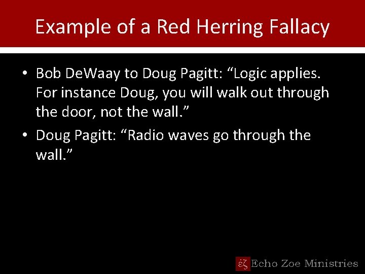 Example of a Red Herring Fallacy • Bob De. Waay to Doug Pagitt: “Logic