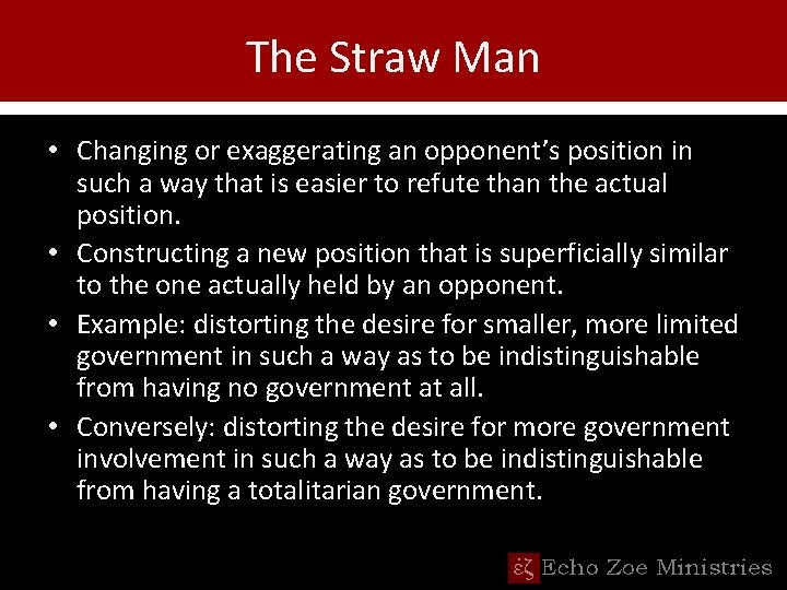 The Straw Man • Changing or exaggerating an opponent’s position in such a way