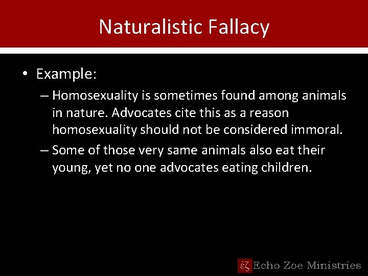 Naturalistic Fallacy • Example: – Homosexuality is sometimes found among animals in nature. Advocates