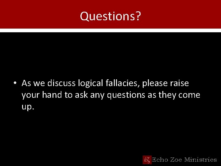 Questions? • As we discuss logical fallacies, please raise your hand to ask any