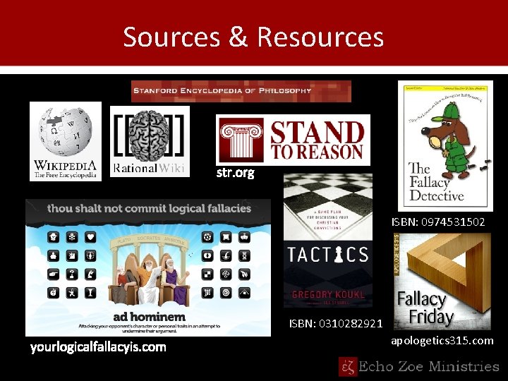 Sources & Resources str. org ISBN: 0974531502 ISBN: 0310282921 yourlogicalfallacyis. com apologetics 315. com