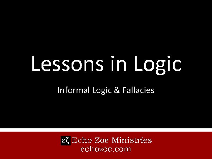 Lessons in Logic Informal Logic & Fallacies 