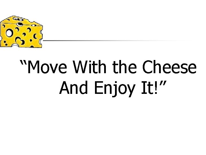 “Move With the Cheese And Enjoy It!” 