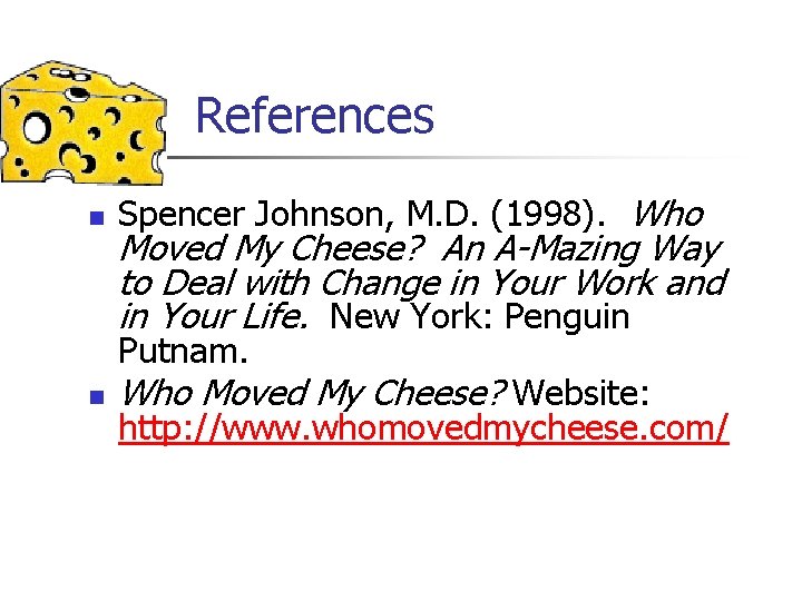 References n Spencer Johnson, M. D. (1998). Who Moved My Cheese? An A-Mazing Way