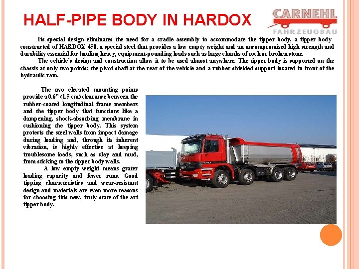 HALF-PIPE BODY IN HARDOX Its special design eliminates the need for a cradle assembly