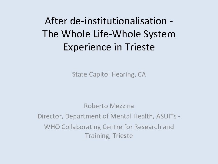After de-institutionalisation The Whole Life-Whole System Experience in Trieste State Capitol Hearing, CA Roberto