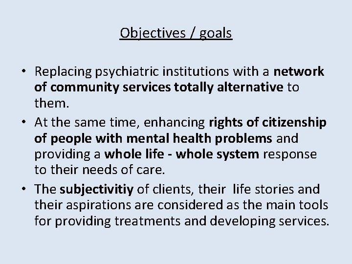 Objectives / goals • Replacing psychiatric institutions with a network of community services totally