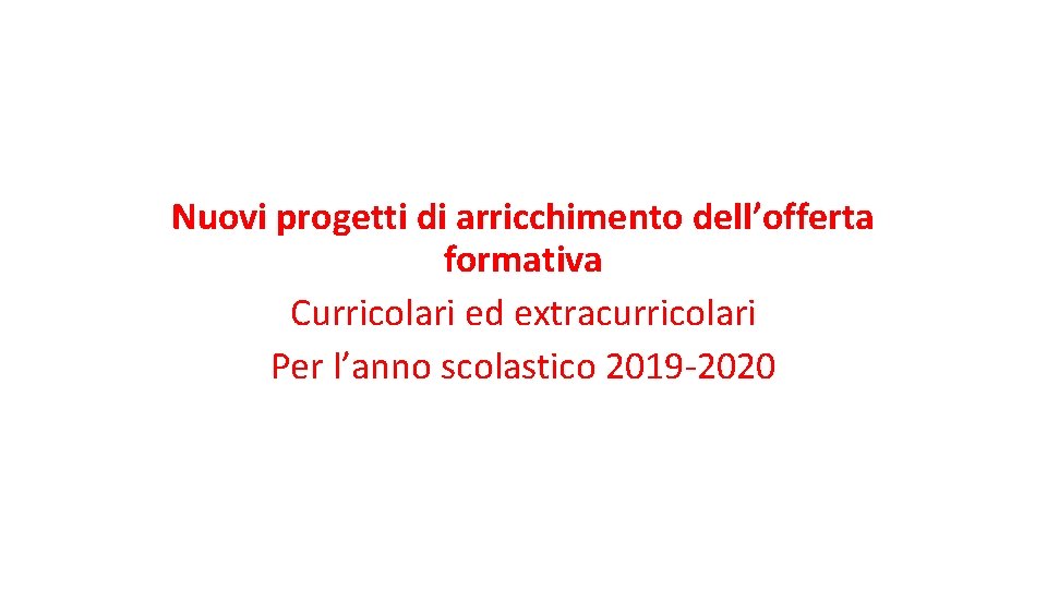Nuovi progetti di arricchimento dell’offerta formativa Curricolari ed extracurricolari Per l’anno scolastico 2019 -2020