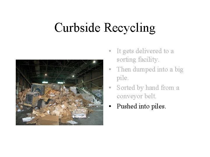 Curbside Recycling • It gets delivered to a sorting facility. • Then dumped into