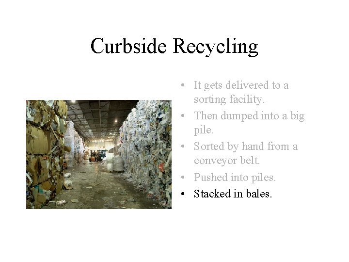 Curbside Recycling • It gets delivered to a sorting facility. • Then dumped into