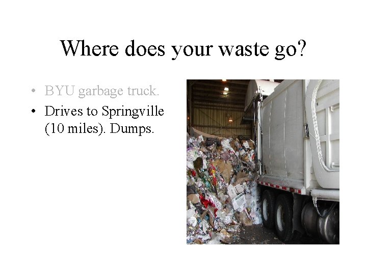 Where does your waste go? • BYU garbage truck. • Drives to Springville (10