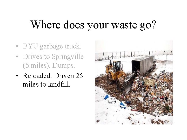 Where does your waste go? • BYU garbage truck. • Drives to Springville (5